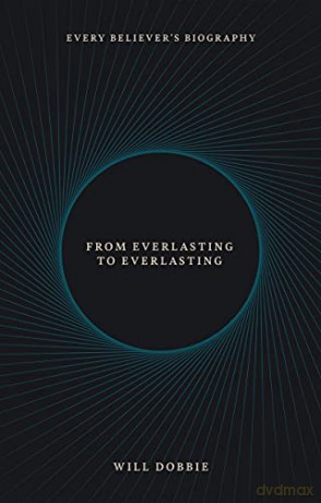 From Everlasting to Everlasting: Every Believer's Biography - Will Dobbie [KSIĄŻKA]