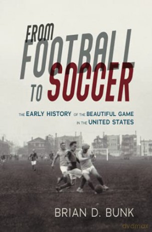 From Football to Soccer: The Early History of the Beautiful Game in the United States (Sport and Society) - Brian D. Bunk [KSIĄŻKA]