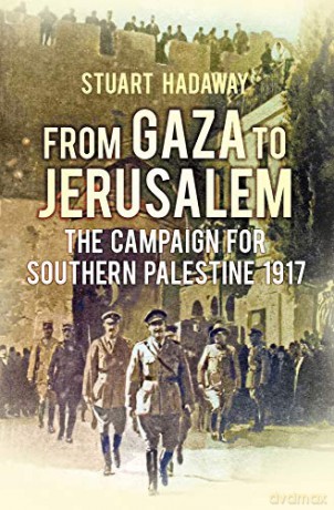From Gaza to Jerusalem: The Campaign for Southern Palestine 1917 - Stuart Hadaway [KSIĄŻKA]