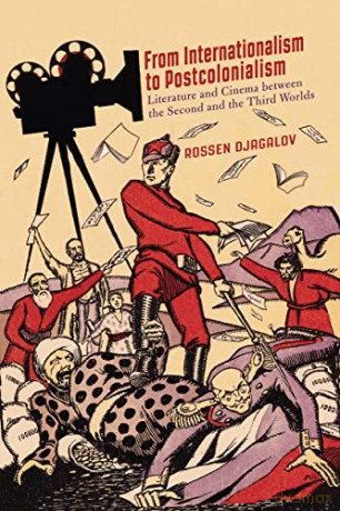 From Internationalism to Postcolonialism: Literature and Cinema between the Second and the Third Worlds - Rossen Djagalov [KSIĄŻKA]