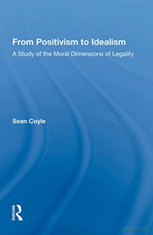 From Positivism to Idealism: A Study of the Moral Dimensions of Legality - Sean Coyle [KSIĄŻKA]
