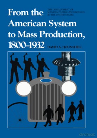 From the American System to Mass Production, 1800-1932: The Development of Manufacturing Technology in the United States: 4 (Studies in Industry and Society) - David Hounshell [KSIĄŻKA]