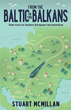 From the Baltic to the Balkans: Tales from an Eastern European Rail Adventure - Stuart McMillan [KSIĄŻKA]