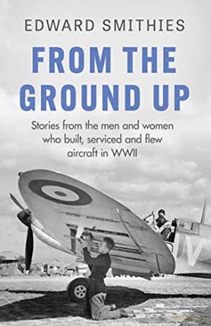 From the Ground Up: Stories from the men and women who built, serviced and flew aircraft in WWII (W&N Military) - Edward Smithies [KSIĄŻKA]