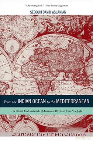 From the Indian Ocean to the Mediterranean: The Global Trade Networks of Armenian Merchants from New Julfa: 17 (California World History Library) - Sebouh David Aslanian [KSIĄŻKA]