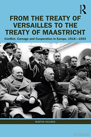 From the Treaty of Versailles to the Treaty of Maastricht: Conflict, Carnage And Cooperation In Europe, 1918 - 1993 - Martin Holmes [KSIĄŻKA]