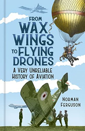 From Wax Wings to Flying Drones: A Very Unreliable History of Aviation - Norman Ferguson [KSIĄŻKA]