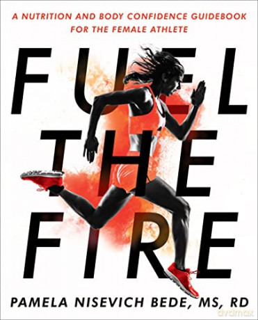 Fuel The Fire: A Nutrition and Body Confidence Guidebook for the Female Ath - Pamela Nisevich Bede [KSIĄŻKA]