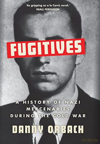 Fugitives: A History of Nazi Mercenaries During the Cold War - Danny Orbach [KSIĄŻKA]