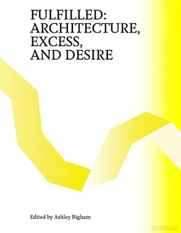 Fulfilled: Architecture, Excess, and Desire - Ashley Bigham [KSIĄŻKA]