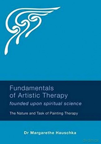 Fundamentals of Artistic Therapy Founded Upon Spiritual Science: The Nature and Task of Painting Therapy - Margarethe Hauschka [KSIĄŻKA]