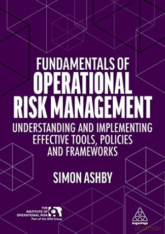 Fundamentals of Operational Risk Management: Understanding and Implementing Effective Tools, Policies and Frameworks - Simon Ashby [KSIĄŻKA]