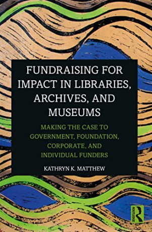 Fundraising for Impact in Libraries, Archives and Museums: Making the Case to Government, Foundation, Corporate, and Individual Funders - Kathryn K. Matthew [KSIĄŻKA]