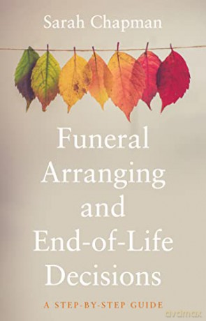 Funeral Arranging and End of Life Decisions: A Step by Step Guide - Sarah Chapman [KSIĄŻKA]
