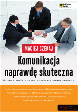 Komunikacja naprawdę skuteczna. Niezawodny sposób dotarcia do klientów, pracowników i znajomych [KSIĄŻKA]