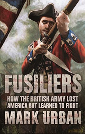 Fusiliers: How the British Army Lost America but Learned to Fight - Mark Urban [KSIĄŻKA]