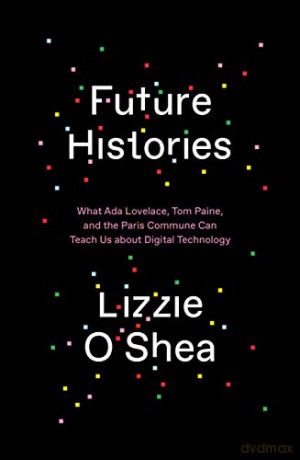 Future Histories: What Ada Lovelace, Tom Paine, and the Paris Commune Can Teach Us About Digital Technology - Lizzie O'Shea [KSIĄŻKA]