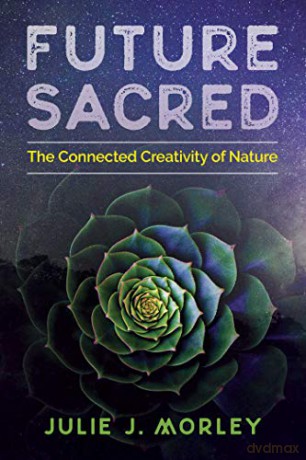 Future Sacred: The Connected Creativity of Nature - Julie J. Morley [KSIĄŻKA]