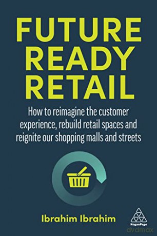 Future-Ready Retail: How to Reimagine the Customer Experience, Rebuild Retail Spaces and Reignite our Shopping Malls and Streets - Ibrahim Ibrahim [KSIĄŻKA]