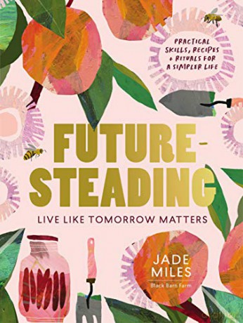 Futuresteading: Live like tomorrow matters: Practical skills, recipes and rituals for a simpler life - Jade Miles [KSIĄŻKA]