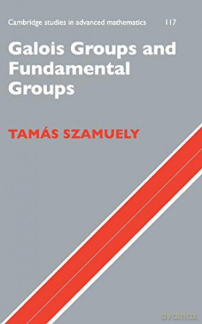 Galois Groups and Fundamental Groups: 117 (Cambridge Studies in Advanced Mathematics) (Cambridge Studies in Advanced Mathematics, Series Number 117) - Tamás Szamuely [KSIĄŻKA]