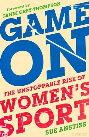 Game On: The Unstoppable Rise of Women's Sport: Longlisted for the William Hill Sports Book of the Year - Sue Anstiss [KSIĄŻKA]