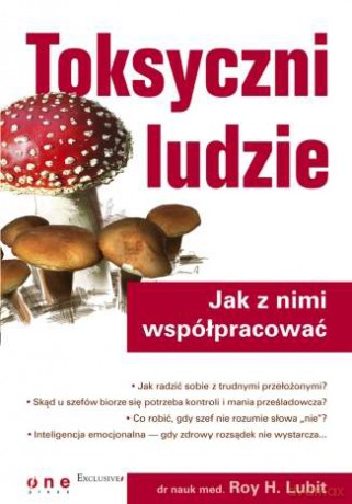 Toksyczni ludzie. Jak z nimi współpracować [KSIĄŻKA]