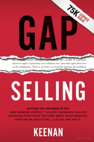 Gap Selling: Getting the Customer to Yes: How Problem-Centric Selling Increases Sales by Changing Everything You Know About Relationships, Overcoming Objections, Closing and Price - Keenan [KSIĄŻKA]