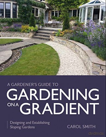 Gardener's Guide to Gardening on a Gradient: Designing and Establishing Sloping Gardens (A Gardener's Guide to) - Carol Smith [KSIĄŻKA]