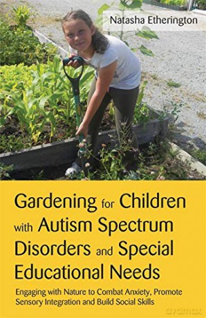 Gardening for Children with Autism Spectrum Disorders and Special Educational Needs: Engaging with Nature to Combat Anxiety, Promote Sensory Integration and Build Social Skills - Natasha Etherington [KSIĄŻKA]