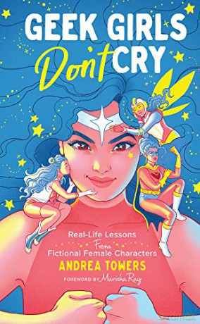 Geek Girls Don't Cry: Real-Life Lessons from Fictional Female Characters - Andrea Towers [KSIĄŻKA]