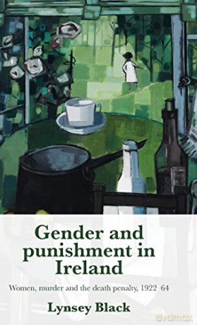 Gender and punishment in Ireland: Women, Murder and the Death Penalty, 1922-64 - Lynsey Black [KSIĄŻKA]
