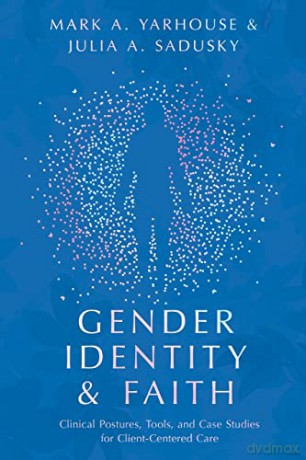 Gender Identity and Faith: Clinical Postures, Tools, and Case Studies for Client-Centered Care (Christian Association for Psychological Studies Books) - Mark A. Yarhouse [KSIĄŻKA]