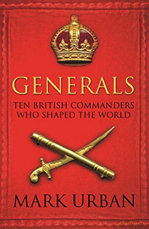 Generals: Ten British Commanders who Shaped the World - Mark Urban [KSIĄŻKA]