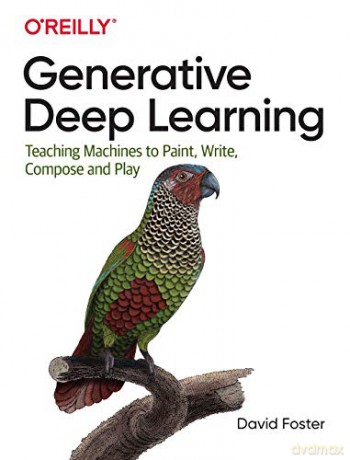 Generative Deep Learning: Teaching Machines to Paint, Write, Compose and Play - David Foster [KSIĄŻKA]