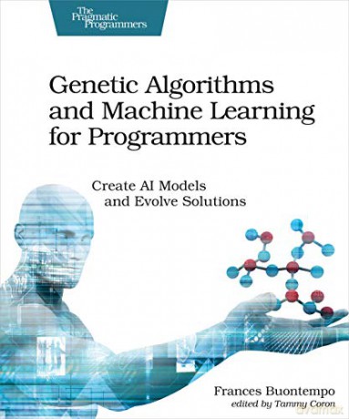Genetic Algorithms and Machine Learning for Programmers: Create AI Models and Evolve Solutions (Pragmatic Programmers) - Frances Buontempo [KSIĄŻKA]
