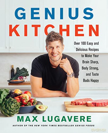 Genius Kitchen: Over 100 Easy and Delicious Recipes to Make Your Brain Sharp, Body Strong, and Taste Buds Happy: 3 (Genius Living, 3) - Max Lugavere [KSIĄŻKA]