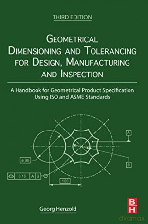 Geometrical Dimensioning and Tolerancing for Design, Manufacturing and Inspection: A Handbook for Geometrical Product Specification Using ISO and ASME Standards - Georg Henzold [KSIĄŻKA]