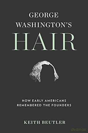 George Washington's Hair: How Early Americans Remembered the Founders - Keith Beutler [KSIĄŻKA]