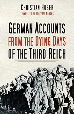 German Accounts from the Dying Days of the Third Reich - Christian Huber [KSIĄŻKA]