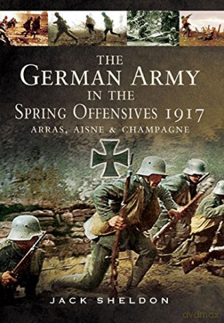 German Army in the Spring Offensives 1917: Arras, Aisne and Champagne - Jack Sheldon [KSIĄŻKA]