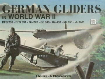 German Gliders in WWII (Schiffer Military History): DFS 230, DFS 331, Go 242, Go 345, Ka 430, Me 321, Ju 322: 48 - Heinz J Nowarra [KSIĄŻKA]