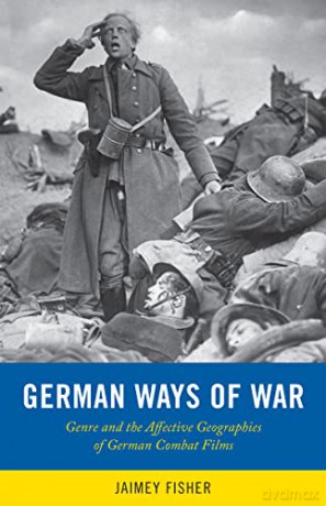 German Ways of War: The Affective Geographies and Generic Transformations of German War Films (War Culture) - Jaimey Fisher [KSIĄŻKA]