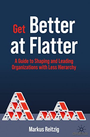Get Better at Flatter: A Guide to Shaping and Leading Organizations with Less Hierarchy - Markus Reitzig [KSIĄŻKA]