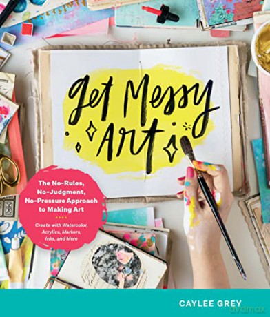 Get Messy Art: The No-Rules, No-Judgment, No-Pressure Approach to Making Art - Create with Watercolor, Acrylics, Markers, Inks, and More - Caylee Grey [KSIĄŻKA]