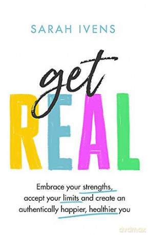 Get Real: Embrace your strengths, accept your limits and create an authentically happier, healthier you - Sarah Ivens [KSIĄŻKA]