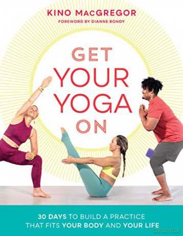 Get Your Yoga On: 30 Days to Build a Practice That Fits Your Body and Your Life - Kino MacGregor [KSIĄŻKA]