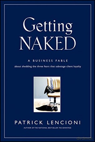 Getting Naked: A Business Fable About Shedding The Three Fears That Sabotage Client Loyalty: 33 (J-B Lencioni Series) - Patrick M. Lencioni [KSIĄŻKA]