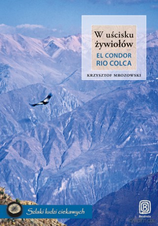 W uścisku żywiołów. El Condor Rio Colca [KSIĄŻKA]