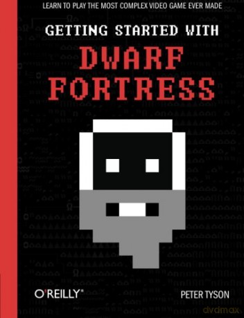Getting Started with Dwarf Fortress: Learn to play the most complex video game ever made - Peter Tyson [KSIĄŻKA]